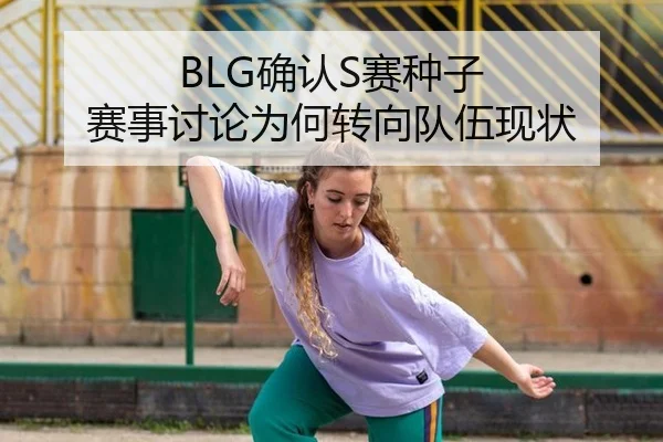 BLG确认S赛种子 赛事讨论为何转向队伍现状